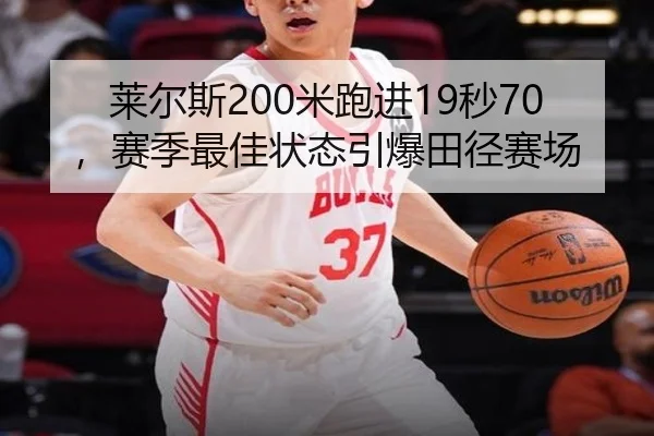 莱尔斯200米跑进19秒70，赛季最佳状态引爆田径赛场
