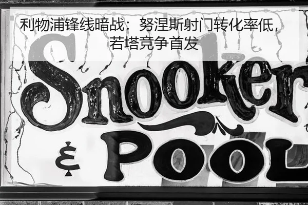 利物浦锋线暗战：努涅斯射门转化率低，若塔竞争首发