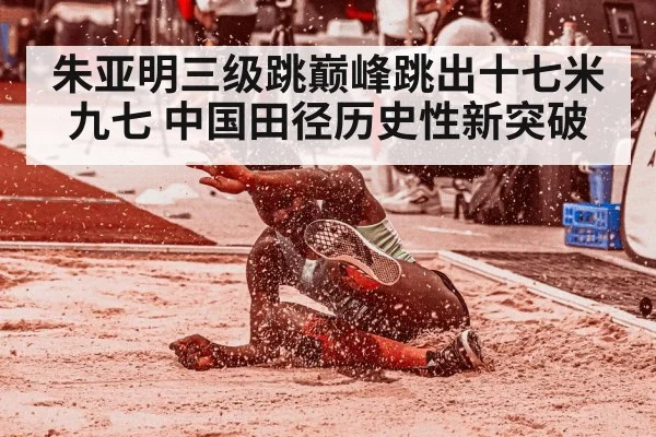 朱亚明三级跳巅峰跳出十七米九七 中国田径历史性新突破