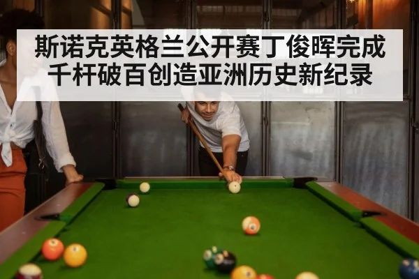 斯诺克英格兰公开赛丁俊晖完成千杆破百创造亚洲历史新纪录