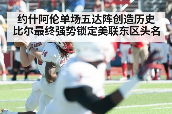 约什阿伦单场五达阵创造历史 比尔最终强势锁定美联东区头名